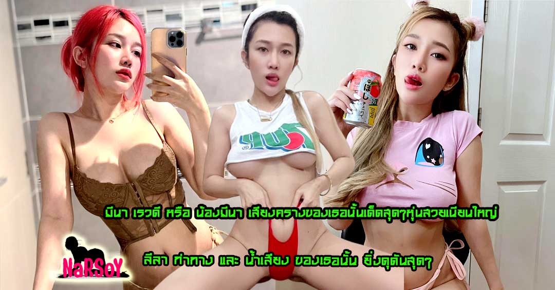 มีนา เรวดี หรือ น้องมีนา เสียงครางของเธอนั้นเด็ดสุดๆหุ่นสวยเนียนใหญ่