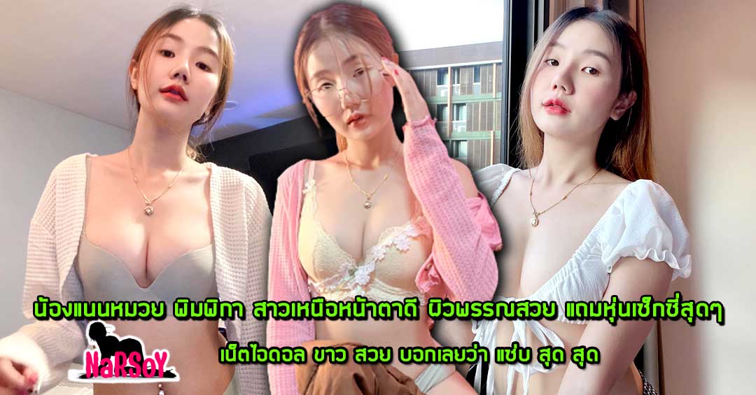 น้องแนนหมวย พิมพิกา สาวเหนือหน้าตาดี ผิวพรรณสวย แถมหุ่นเซ็กซี่สุดๆ