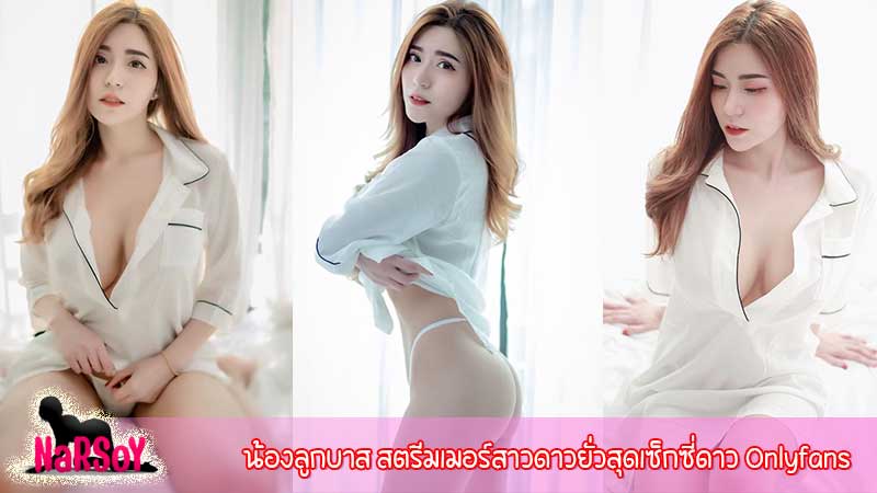 น้องลูกบาส สตรีมเมอร์สาวดาวยั่วสุดเซ็กซี่ดาว Onlyfans