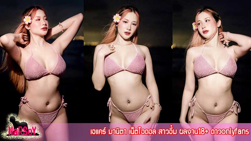 เอแคร์ มานิตา เน็ตไอดอล สาวอึ๋ม ผลงาน18+ ดาวonlyfans