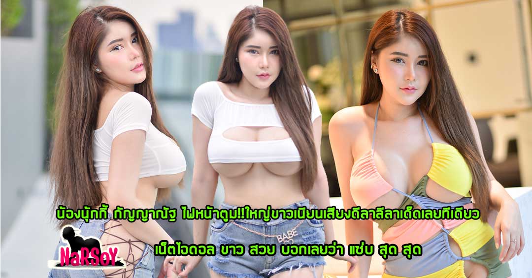 น้องนุ้กกี้ กัญญาณัฐ ไฟหน้าตูม!!ใหญ่ขาวเนียนเสียงดีลาลีลาเด็ดเลยทีเดียว