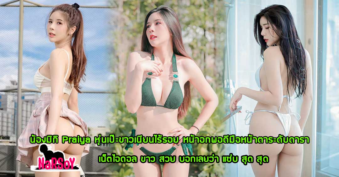 น้องมิกิ Praiya หุ่นเป๊ะขาวเนียนไร้รอย หน้าอกพอดีมือหน้าตาระดับดารา