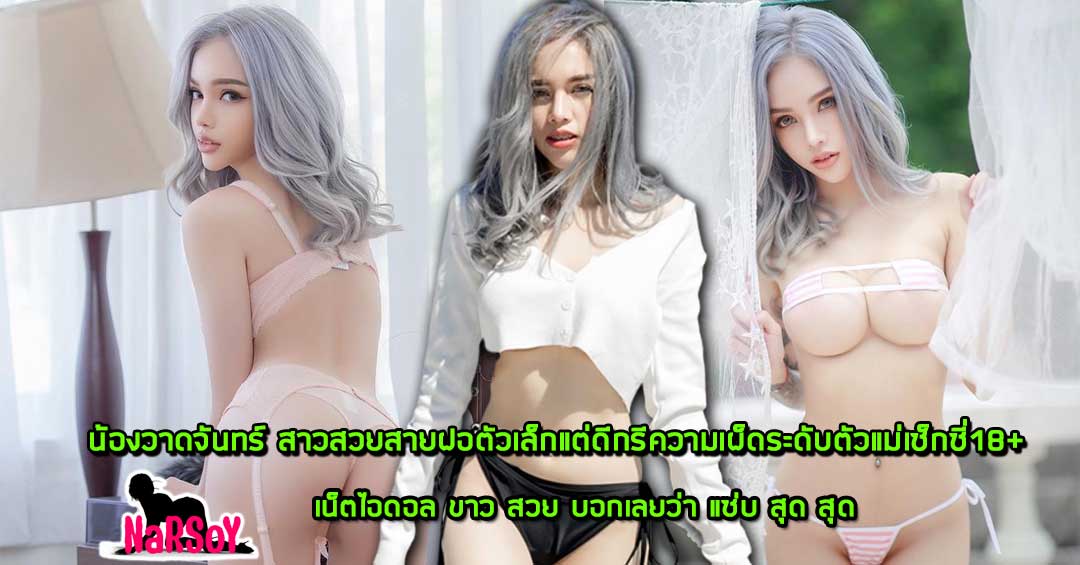 น้องวาดจันทร์ สาวสวยสายฝอตัวเล็กแต่ดีกรีความเผ็ดระดับตัวแม่เซ็กซี่18+