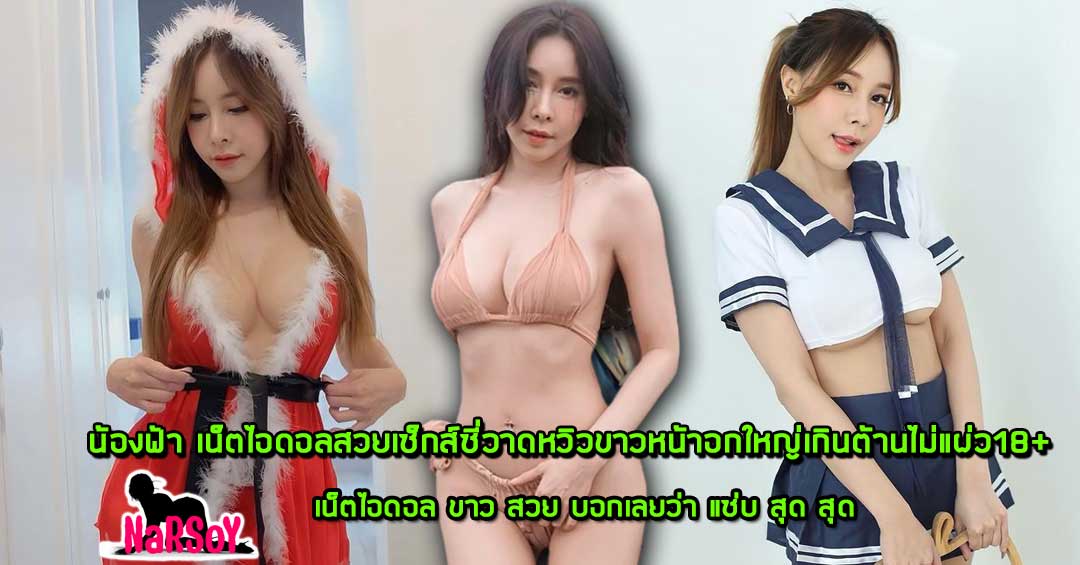 น้องฟ้า เน็ตไอดอลสวยเซ็กส์ซี่วาดหวิวขาวหน้าอกใหญ่เกินต้านไม่แผ่ว18+